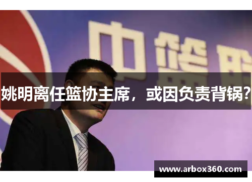 姚明离任篮协主席，或因负责背锅？