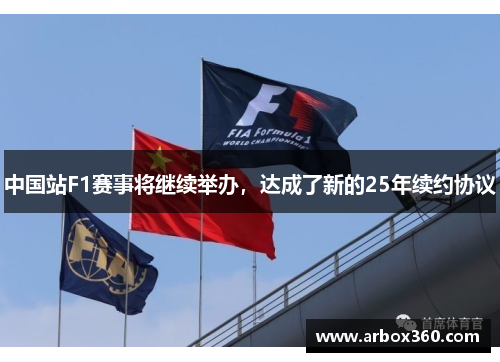 中国站F1赛事将继续举办，达成了新的25年续约协议